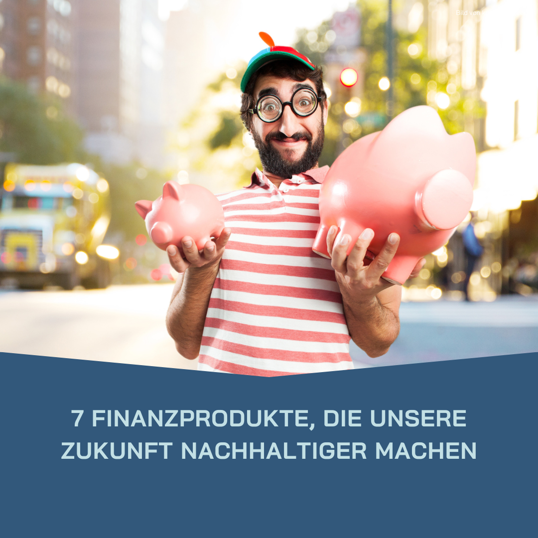 Mehr über den Artikel erfahren 7 Finanzprodukte, die unsere Zukunft nachhaltiger machen – und welche Renditen du erwarten kannst